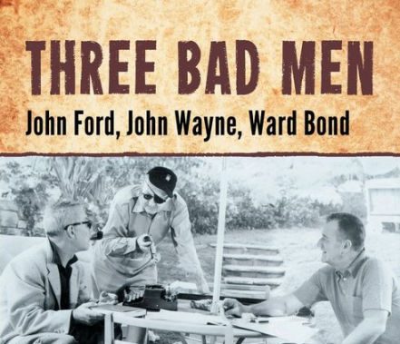 Three Bad Men: John Ford, John Wayne, Ward Bond
